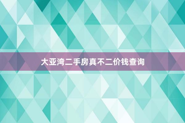 大亚湾二手房真不二价钱查询